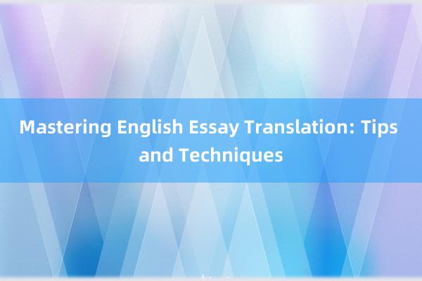 Mastering English Essay Translation: Tips and Techniques